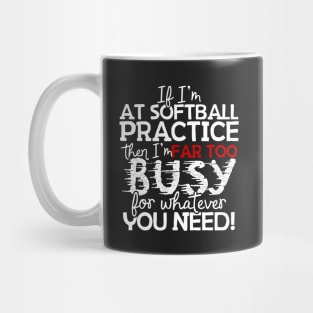 If I'm At Softball Practice Then I'm Far Too Busy For Whatever You Need! Mug